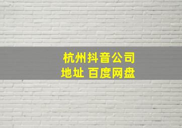 杭州抖音公司地址 百度网盘